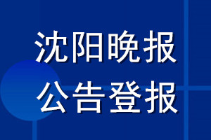 沈阳晚报公告登报_沈阳晚报公告登报电话