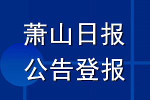 萧山日报公告登报_萧山日报公告登报电话