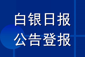 白银日报公告登报_白银日报公告登报电话