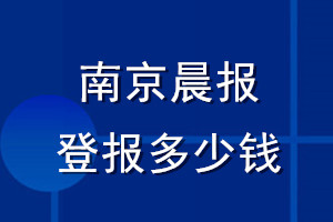 南京晨报登报多少钱_南京晨报登报挂失费用