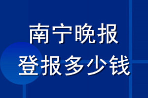 南宁晚报登报多少钱_南宁晚报登报挂失费用