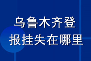 乌鲁木齐登报挂失在哪里